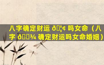 八字确定财运 🦢 吗女命（八字 🌾 确定财运吗女命婚姻）
